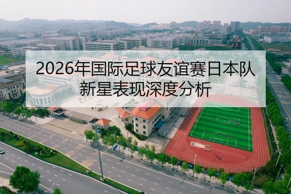 2026年国际足球友谊赛日本队新星表现深度分析