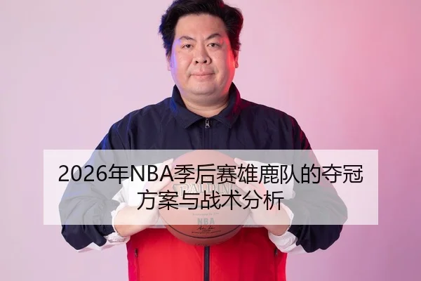 2026年NBA季后赛雄鹿队的夺冠方案与战术分析