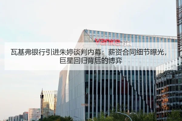 瓦基弗银行引进朱婷谈判内幕：薪资合同细节曝光，巨星回归背后的博弈
