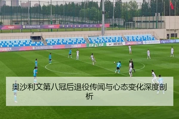 奥沙利文第八冠后退役传闻与心态变化深度剖析