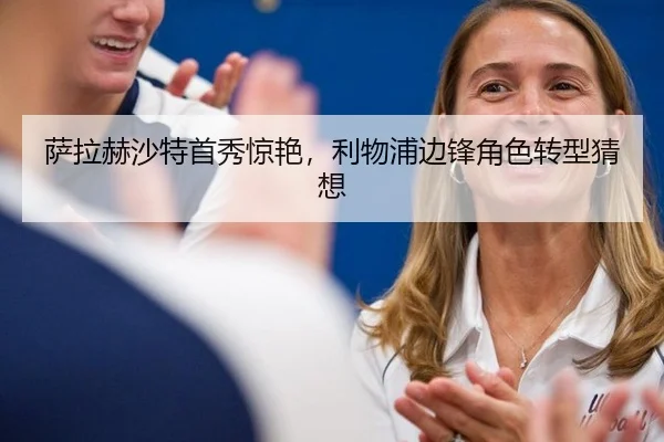 萨拉赫沙特首秀惊艳，利物浦边锋角色转型猜想